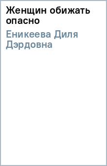 Диля Еникеева - Женщин обижать опасно обложка книги Диля Еникеева - Женщин обижать опасно обложка книги