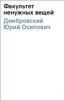 Юрий Домбровский - Факультет ненужных вещей обложка книги Юрий Домбровский - Факультет ненужных вещей обложка книги