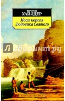 Торнтон Уайлдер - Мост короля Людовика Святого: Роман, пьеса обложка книги Торнтон Уайлдер - Мост короля Людовика Святого: Роман, пьеса обложка книги