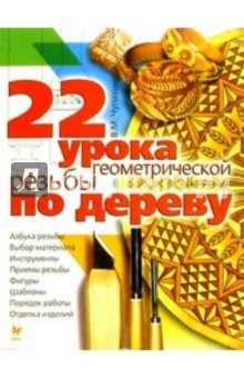 22 урока геометрической резьбы по дереву: Учебно-практическое пособие - В.М. Чупахин