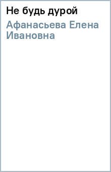 Елена Афанасьева - Не будь дурой обложка книги Елена Афанасьева - Не будь дурой обложка книги