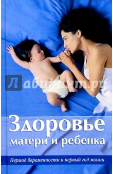 Здоровье матери и ребенка. Период беременности и первый год жизни обложка книги Здоровье матери и ребенка. Период беременности и первый год жизни обложка книги