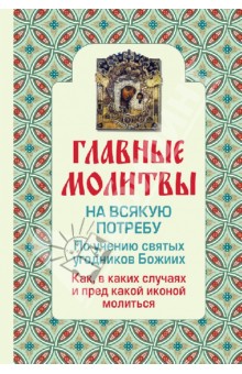 Главные молитвы на всякую потребу. По учению святых угодников Божиих. Как и в каких случаях молиться обложка книги Главные молитвы на всякую потребу. По учению святых угодников Божиих. Как и в каких случаях молиться обложка книги