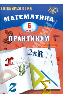 Математика. 6 класс. Практикум. Готовимся к ГИА: учебное пособие - И. Шестакова
