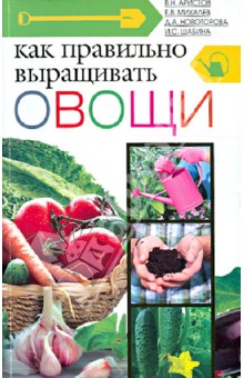 Как правильно выращивать овощи - Аристов, Михалев, Новоторова, Шабина