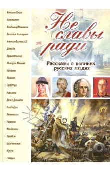 Валентина Кондратюк - Не славы ради. Рассказы о великих русских людях. Для чтения в семье и школе обложка книги Валентина Кондратюк - Не славы ради. Рассказы о великих русских людях. Для чтения в семье и школе обложка книги