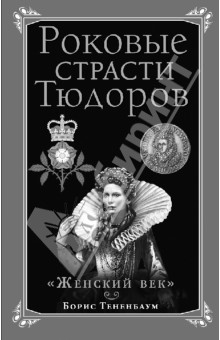 Борис Тененбаум - Роковые страсти Тюдоров. "Женский век" обложка книги Борис Тененбаум - Роковые страсти Тюдоров. "Женский век" обложка книги