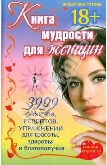 Книга мудрости для женщин. 3999 советов, рецептов, упражнений для красоты, здоровья и благополучия - Валентина Титова