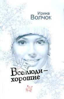 Все люди - хорошие - Ирина Волчок