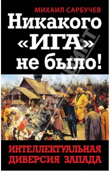 Михаил Сарбучев - Никакого "Ига" не было! Интеллектуальная диверсия Запада обложка книги Михаил Сарбучев - Никакого "Ига" не было! Интеллектуальная диверсия Запада обложка книги
