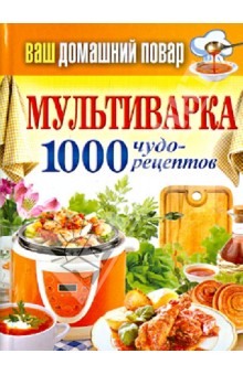 Ваш домашний повар. Мультиварка 1000 чудо-рецептов