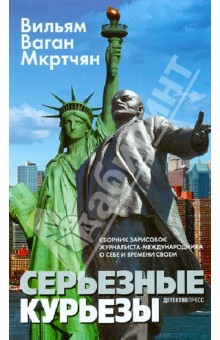 Вильям Мкртчян - Серьезные курьезы: Сборник зарисовок журналиста-международника о себе и времени своем обложка книги Вильям Мкртчян - Серьезные курьезы: Сборник зарисовок журналиста-международника о себе и времени своем обложка книги