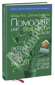 Кей, Джулиони - Помогите им вырасти или смотрите, как они уходят. Развитие сотрудников на практике обложка книги Кей, Джулиони - Помогите им вырасти или смотрите, как они уходят. Развитие сотрудников на практике обложка книги