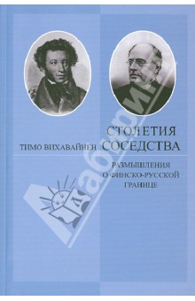 Тимо Вихавайнен - Столетия соседства. Размышления о финско-русской границе обложка книги Тимо Вихавайнен - Столетия соседства. Размышления о финско-русской границе обложка книги