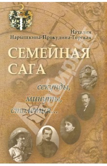 Наталия Нарышкина-Прокудина-Горская - Семейная сага. Секунды, минуты, столетия обложка книги Наталия Нарышкина-Прокудина-Горская - Семейная сага. Секунды, минуты, столетия обложка книги