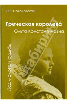 Ольга Соколовская - Греческая королева Ольга - "Под молотом судьбы" обложка книги Ольга Соколовская - Греческая королева Ольга - "Под молотом судьбы" обложка книги