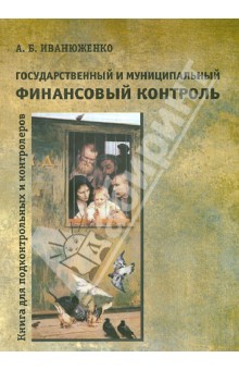 Андрей Иванюженко - Государственный и муниципальный финансовый контроль. Книга для подконтрольных и контролеров обложка книги Андрей Иванюженко - Государственный и муниципальный финансовый контроль. Книга для подконтрольных и контролеров обложка книги