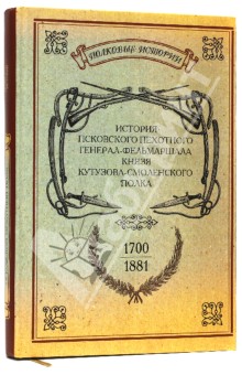 История Псковского пехотного генерал-фельдмаршала князя Кутузова-Смоленского полка. 1700-1881 обложка книги История Псковского пехотного генерал-фельдмаршала князя Кутузова-Смоленского полка. 1700-1881 обложка книги