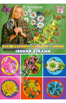 Полина Кузнецова - Великолепные цветы из ткани своими руками обложка книги Полина Кузнецова - Великолепные цветы из ткани своими руками обложка книги