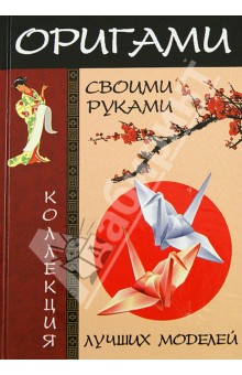 Оригами своими руками. Коллекция лучших моделей - Алексей Гарматин
