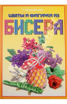Татьяна Шнуровозова - Цветы и фигурки из бисера обложка книги Татьяна Шнуровозова - Цветы и фигурки из бисера обложка книги
