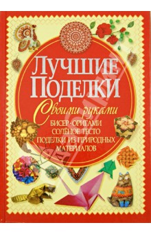 Татьяна Шнуровозова - Лучшие поделки своими руками. Бисер, оригами, соленое тесто, поделки из природных материалов обложка книги Татьяна Шнуровозова - Лучшие поделки своими руками. Бисер, оригами, соленое тесто, поделки из природных материалов обложка книги