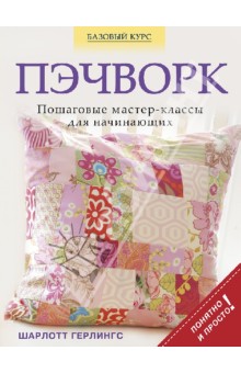 Пэчворк. Пошаговые мастер-классы для начинающих - Шарлотта Герлингс
