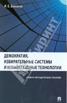 Исмаил Байханов - Демократия, избирательные системы и избирательные технологии. Учебно-методическое пособие обложка книги Исмаил Байханов - Демократия, избирательные системы и избирательные технологии. Учебно-методическое пособие обложка книги