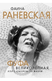 Глеб Скороходов - Фаина Раневская. Фуфа Великолепная, или С юмором по жизни обложка книги Глеб Скороходов - Фаина Раневская. Фуфа Великолепная, или С юмором по жизни обложка книги