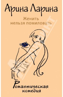 Арина Ларина - Женить нельзя помиловать обложка книги Арина Ларина - Женить нельзя помиловать обложка книги