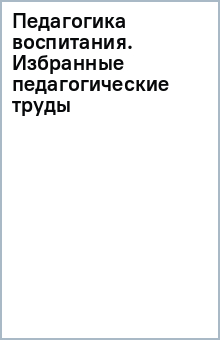 Педагогика воспитания. Избранные педагогические труды