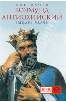 Боэмунд Антиохийский. Рыцарь удачи - Жан Флори