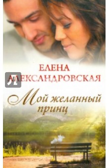 Елена Александровская - Мой желанный принц обложка книги Елена Александровская - Мой желанный принц обложка книги