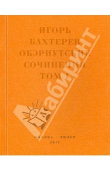 Игорь Бахтерев - Обэриутские сочинения. Том 1 обложка книги Игорь Бахтерев - Обэриутские сочинения. Том 1 обложка книги