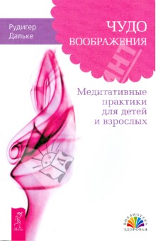 Рудигер Дальке - Чудо воображения. Медитативные практики для детей и взрослых обложка книги Рудигер Дальке - Чудо воображения. Медитативные практики для детей и взрослых обложка книги