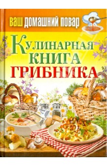 Ваш домашний повар. Кулинарная книга грибника