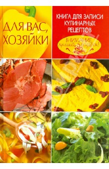 Для Вас, хозяйки. Книга для записи кулинарных рецептов