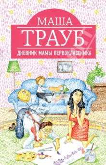 Маша Трауб - Дневник мамы первоклассника обложка книги Маша Трауб - Дневник мамы первоклассника обложка книги