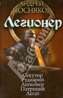 Андрей Посняков - Легионер: Секутор. Рудиарий. Легионер. Патриций. Легат обложка книги Андрей Посняков - Легионер: Секутор. Рудиарий. Легионер. Патриций. Легат обложка книги