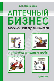 Аптечный бизнес. Российские предприниматели - огонь, вода и медные трубы - Вера Перминова