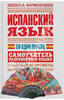 Сергей Матвеев - Испанский язык за один месяц. Самоучитель разговорного языка. Начальный уровень обложка книги Сергей Матвеев - Испанский язык за один месяц. Самоучитель разговорного языка. Начальный уровень обложка книги