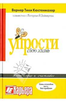 Кюстенмахер, Лотар - Упрости свою жизнь. Жить проще и счастливее. Семь способов жить без проблем обложка книги Кюстенмахер, Лотар - Упрости свою жизнь. Жить проще и счастливее. Семь способов жить без проблем обложка книги