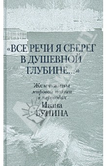 "Все речи я сберег в душевной глубине...". Жемчужины мировой поэзии в переводах Ивана Бунина обложка книги "Все речи я сберег в душевной глубине...". Жемчужины мировой поэзии в переводах Ивана Бунина обложка книги