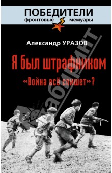 Я был штрафником. Война всё спишет? - Александр Уразов