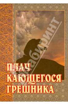 Плач кающегося грешника. Покаянные молитвенные размышления на каждый день седмицы инока Фикары