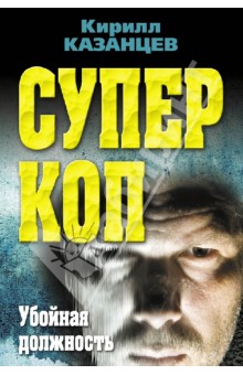 Кирилл Казанцев - Суперкоп. Убойная должность обложка книги Кирилл Казанцев - Суперкоп. Убойная должность обложка книги