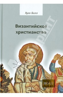 Византийское христианство - Хуго Балл