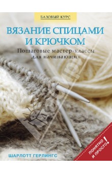 Вязание спицами и крючком: пошаговые мастер-классы для начинающих - Шарлотта Герлингс