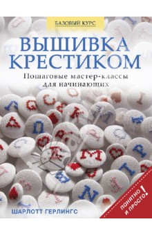 Вышивка крестиком. Пошаговые мастер-классы для начинающих - Шарлотта Герлингс