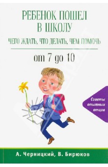 Ребенок пошел в школу: чего ждать, что делать, чем помочь. От 7 до 10 - Черницкий, Бирюков
